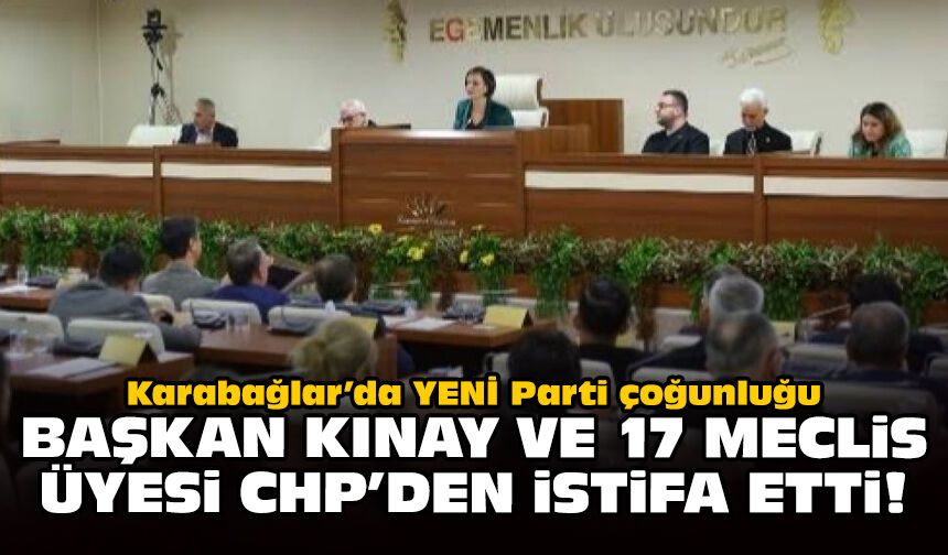 Karabağlar’da YENİ Parti çoğunluğu: Başkan Kınay ve 17 meclis üyesi CHP’den istifa etti