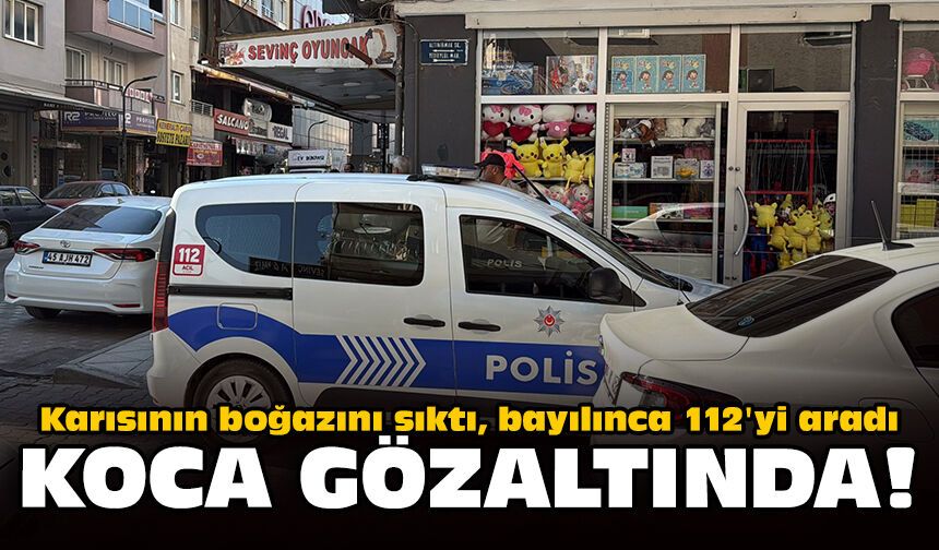 Karısının boğazını sıktı, bayılınca 112'yi aradı: Koca gözaltında!