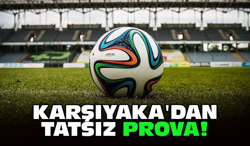 Karşıyaka'dan tatsız prova!