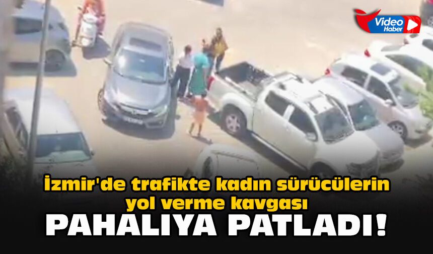 İzmir'de trafikte kadın sürücülerin yol verme kavgası pahalıya patladı!