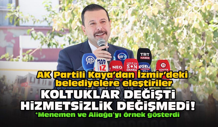 AK Partili Kaya’dan İzmir’deki belediyelere eleştiriler... Koltuklar değişti, hizmetsizlik değişmedi!