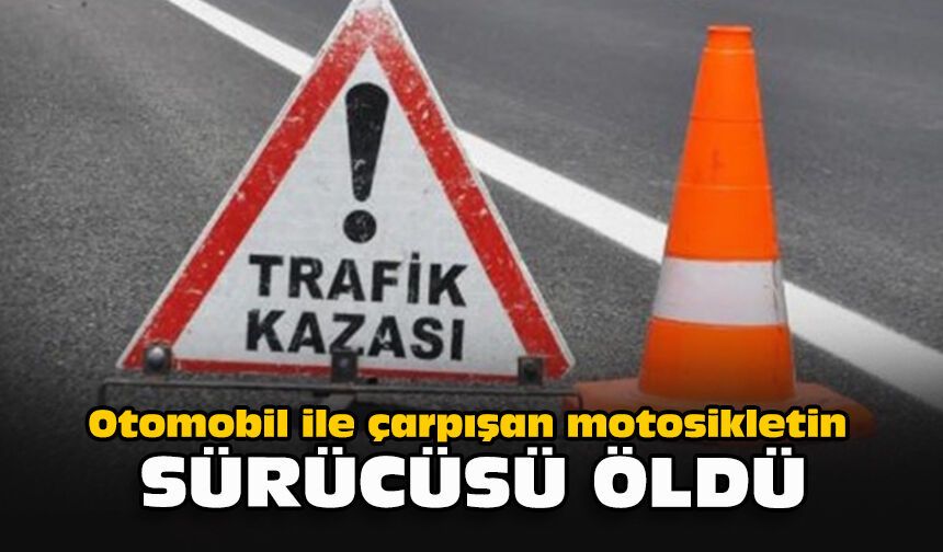 Otomobil ile çarpışan motosikletin sürücüsü öldü