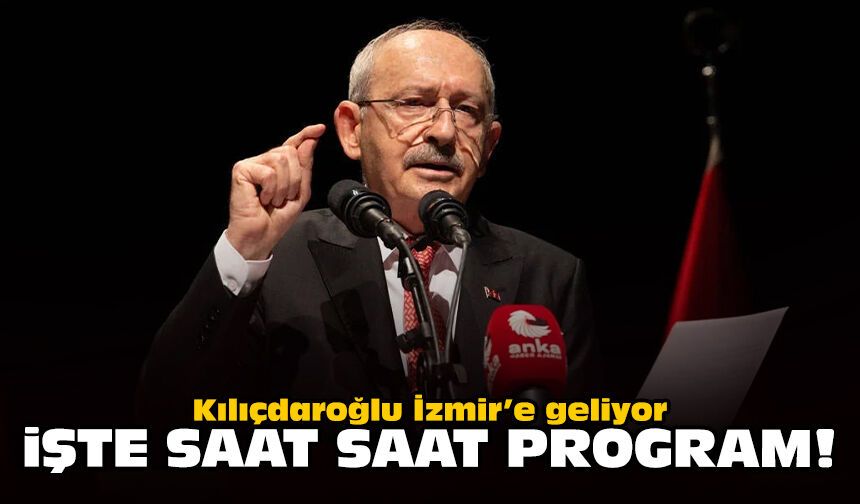 Kılıçdaroğlu İzmir’e geliyor: İşte saat saat program!
