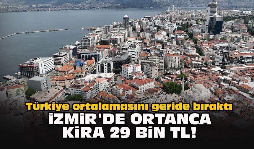 Türkiye ortalamasını geride bıraktı: İzmir'de ortanca kira 29 bin TL!
