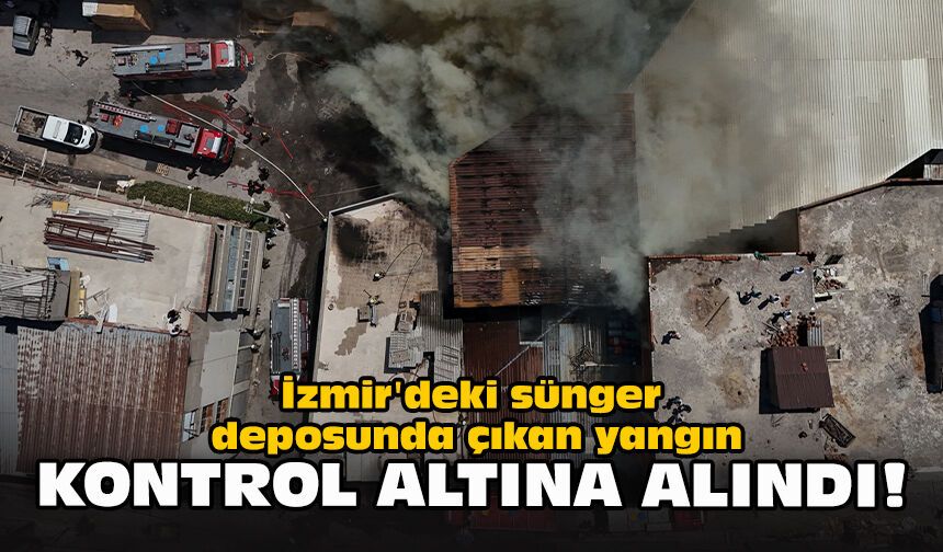 İzmir'deki sünger deposunda çıkan yangın kontrol altına alındı!