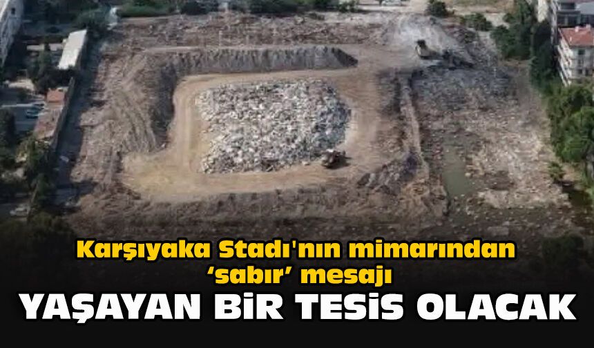 Karşıyaka Stadı'nın mimarından "sabır" mesajı: "Yaşayan bir tesis olacak"