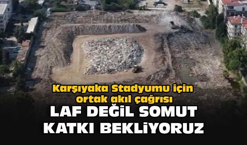 Karşıyaka Stadyumu için ortak akıl çağrısı... Laf değil, somut katkı bekliyoruz