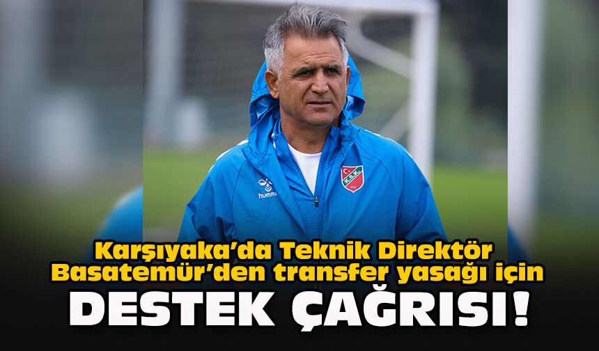Karşıyaka’da Teknik Direktör Basatemür’den transfer yasağı için destek çağrısı!