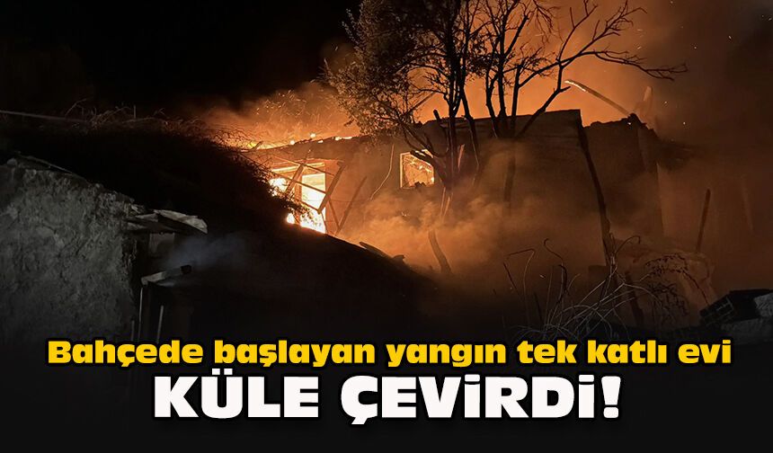 Bahçede başlayan yangın tek katlı evi küle çevirdi!