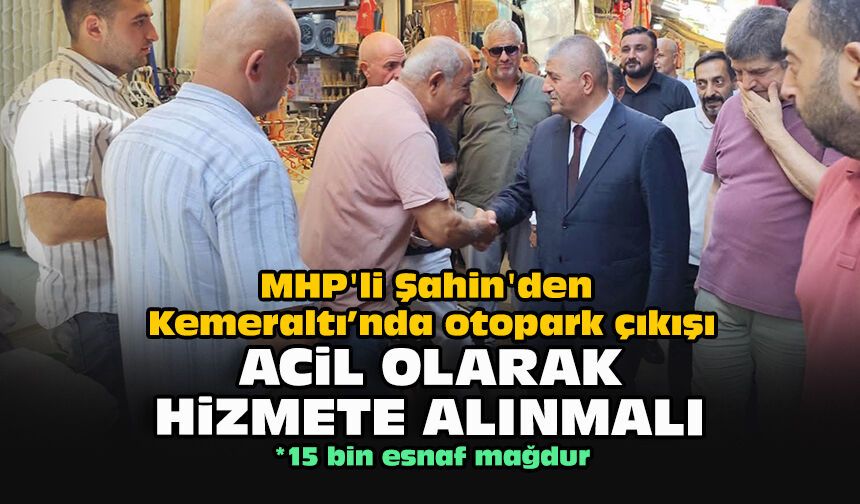 MHP'li Şahin'den Kemeraltı’nda otopark çıkışı: “Acil olarak hizmete alınmalı”