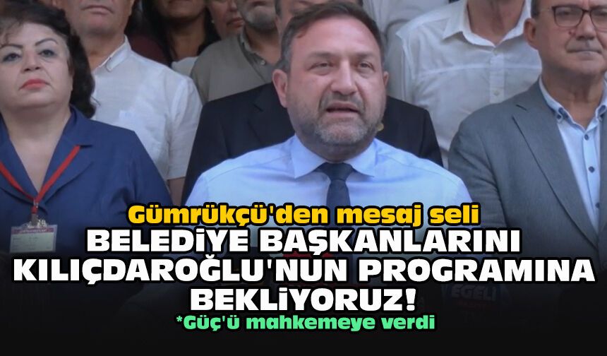 Gümrükçü'den mesaj seli: Belediye başkanlarını Kılıçdaroğlu’nun programına bekliyoruz!