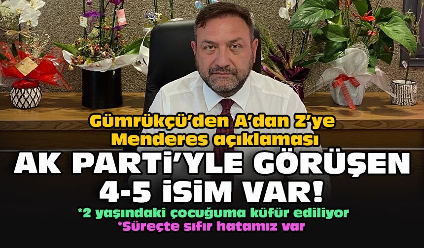 Gümrükçü’den A’dan Z’ye Menderes açıklaması... AK Parti’yle görüşen 4-5 isim var!