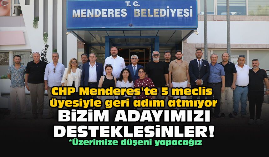 CHP Menderes'te 5 meclis üyesiyle geri adım atmıyor... Bizim adayımızı desteklesinler!