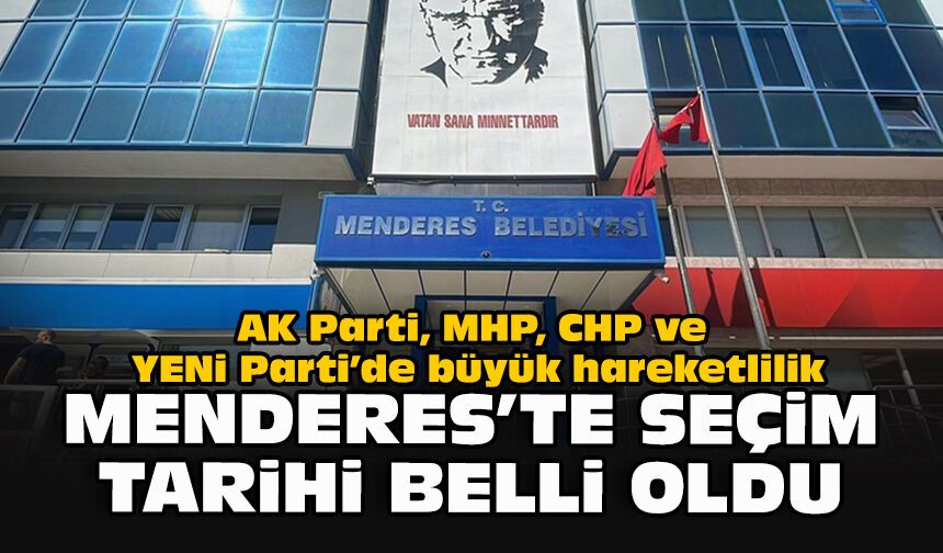 AK Parti, MHP, CHP ve YENi Parti’de büyük hareketlilik... Menderes’te seçim tarihi belli oldu
