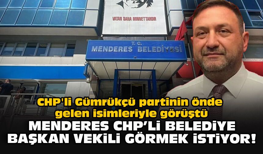 CHP'li Gümrükçü partinin önde gelen isimleriyle görüştü... Menderes CHP'li belediye başkan vekili görmek istiyor!