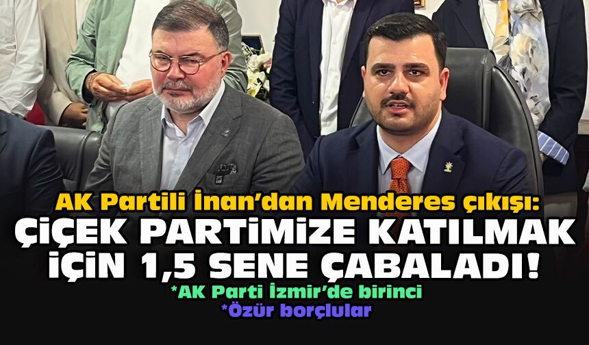 AK Partili İnan’dan Özel’e Menderes çıkışı: ⁠Çiçek partimize katılmak için 1,5 sene çabaladı!