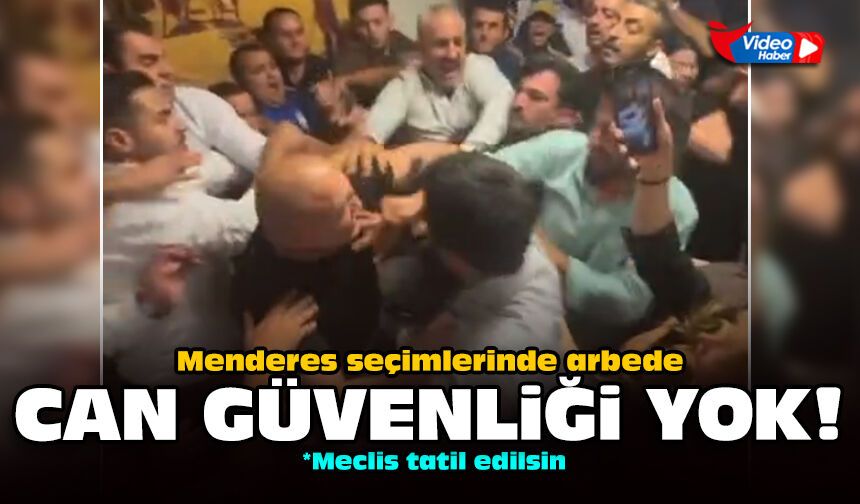 Menderes seçimlerinde arbede: Can güvenliği yok!
