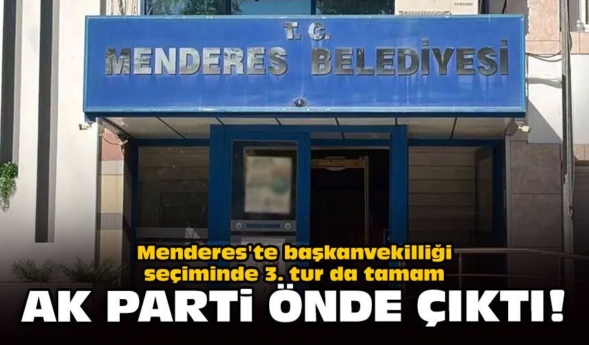 Menderes'te başkanvekilliği seçiminde 3. tur da tamam: AK Parti önde çıktı!