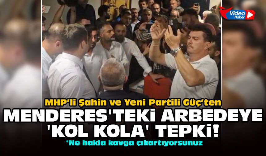 MHP’li Şahin ve Yeni Partili Güç’ten Menderes'teki arbedeye 'kol kola' tepki!