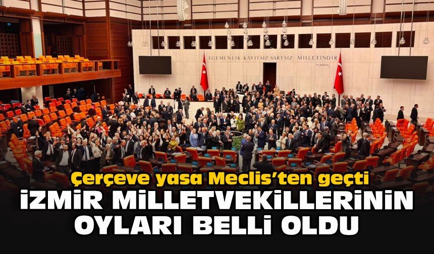 Çerçeve yasa Meclis’ten geçti: İzmir milletvekillerinin oyları belli oldu