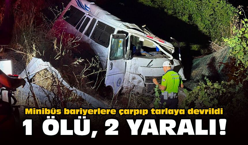 Minibüs bariyerlere çarpıp tarlaya devrildi: 1 ölü, 2 yaralı