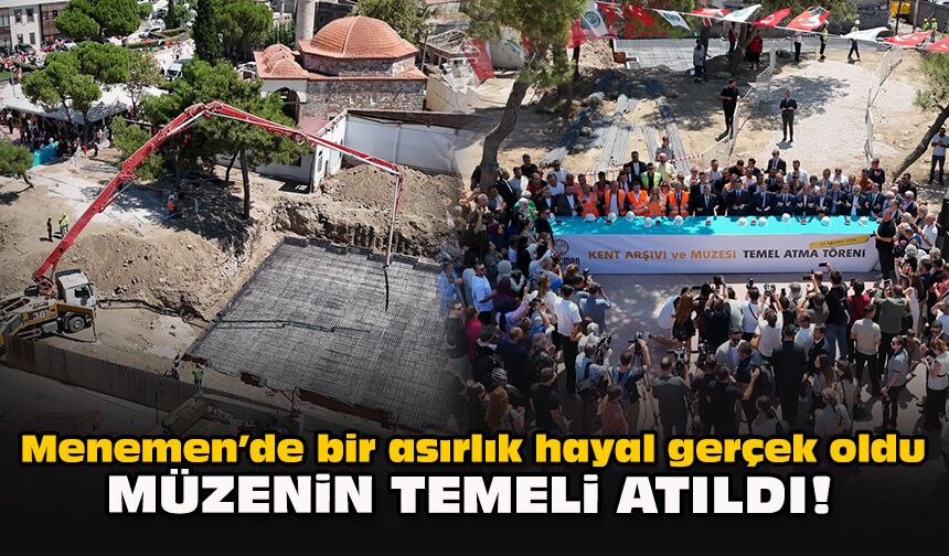Menemen’de bir asırlık hayal gerçek oldu: Müzenin temeli atıldı!