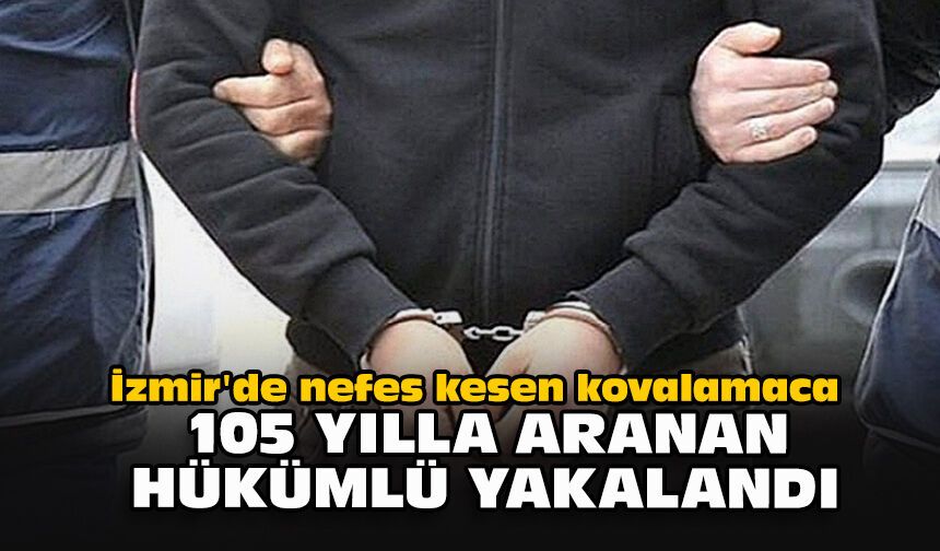 İzmir'de nefes kesen kovalamaca: 105 yılla aranan hükümlü yakalandı
