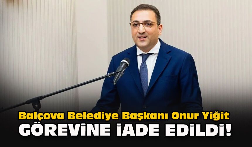 Balçova Belediye Başkanı Onur Yiğit görevine iade edildi!