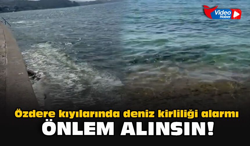 Özdere kıyılarında deniz kirliliği alarmı: Önlem alınsın!