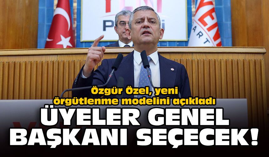Özgür Özel, yeni örgütlenme modelini açıkladı: Üyeler genel başkanı seçecek!
