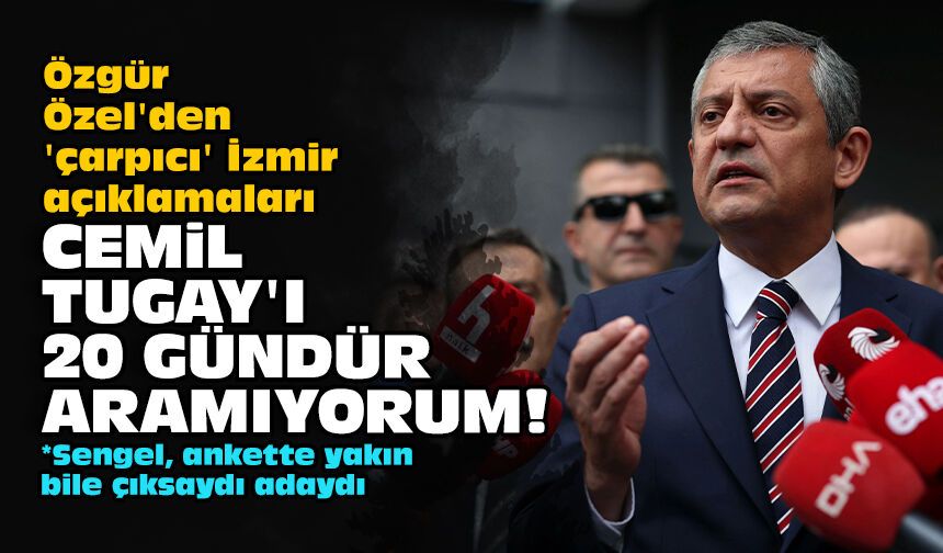 Özgür Özel'den 'çarpıcı' İzmir açıklamaları: Cemil Tugay'ı 20 gündür aramıyorum!