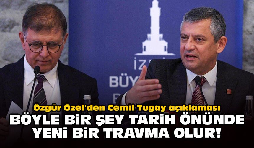 Özgür Özel'den Cemil Tugay açıklaması: Böyle bir şey tarih önünde yeni bir travma olur!