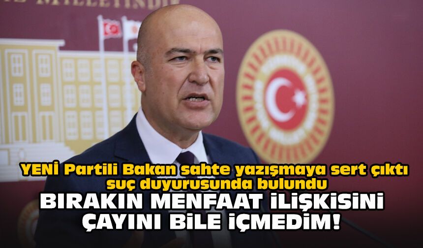 YENİ Partili Bakan sahte yazışmaya sert çıktı, suç duyurusunda bulundu: Bırakın menfaat ilişkisini, çayını bile içmedim!