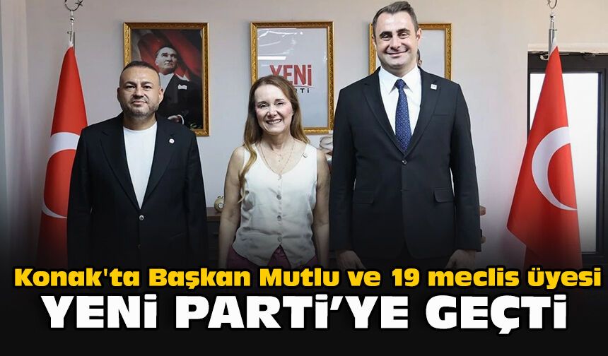 Konak'ta Başkan Mutlu ve 19 meclis üyesi YENİ Parti'ye geçti