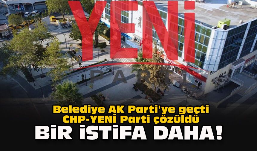 Belediye AK Parti'ye geçti CHP-YENİ Parti çözüldü... Bir istifa daha!