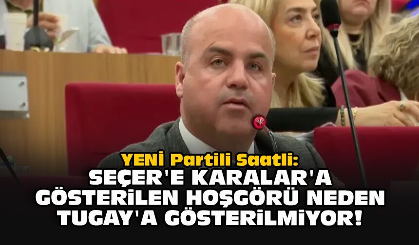 YENİ Partili Saatli: Seçer'e Karalar'a gösterilen hoşgörü neden Tugay'a gösterilmiyor!