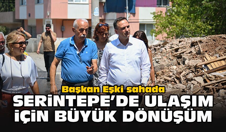 Başkan Eşki sahada... Serintepe’de ulaşım için büyük dönüşüm!