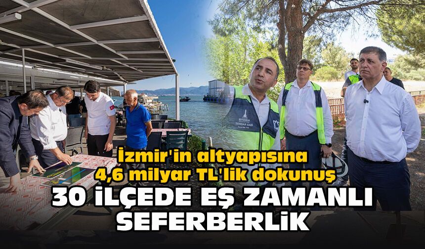 İzmir'in altyapısına 4,6 milyar TL'lik dokunuş: 30 ilçede eş zamanlı seferberlik