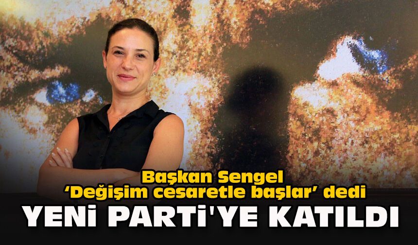 Başkan Sengel "Değişim cesaretle başlar" dedi: YENİ Parti'ye katıldı
