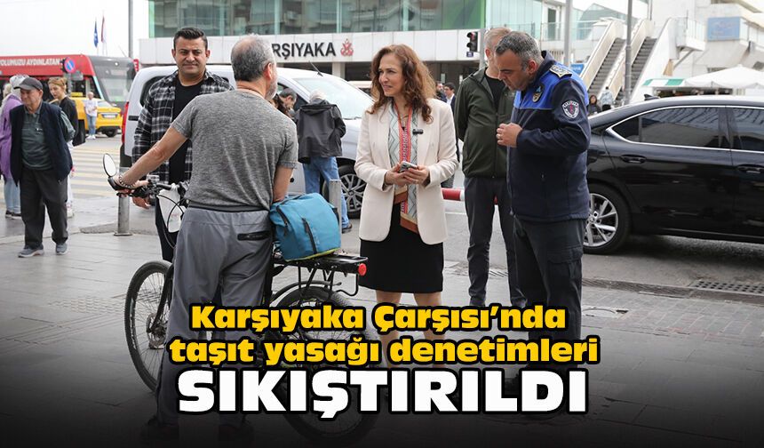 Karşıyaka Çarşısı’nda taşıt yasağı denetimleri sıkılaştırıldı