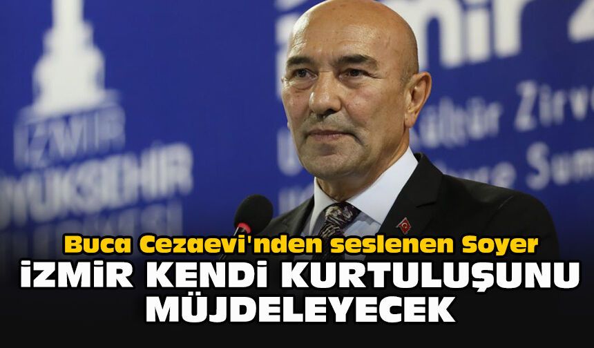 Buca Cezaevi'nden seslenen Soyer: "İzmir kendi kurtuluşunu müjdeleyecek"