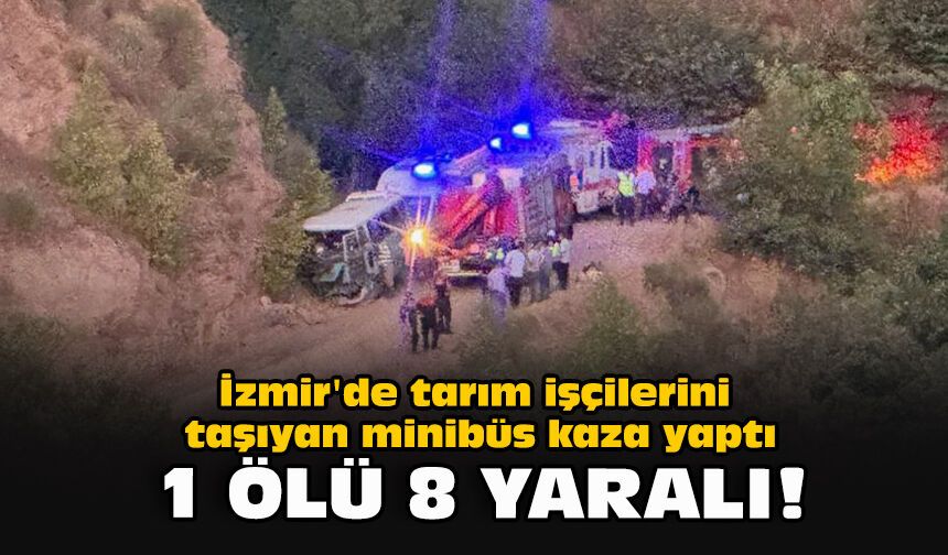 İzmir'de tarım işçilerini taşıyan minibüs kaza yaptı... 1 ölü 8 yaralı!