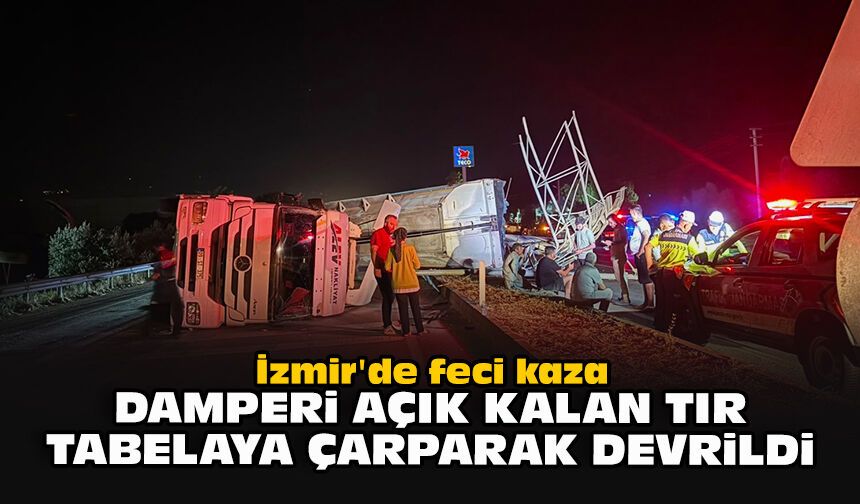 İzmir'de feci kaza... Damperi açık kalan TIR tabelaya çarparak devrildi