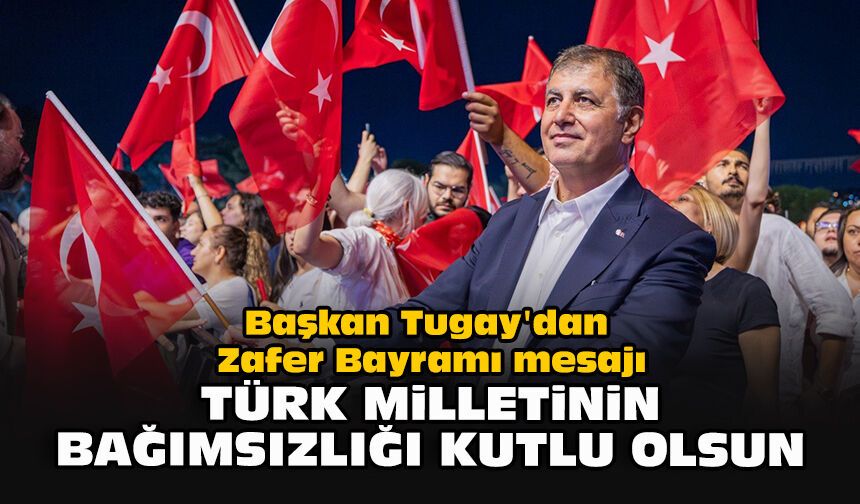 Başkan Tugay'dan Zafer Bayramı mesajı: “Türk milletinin bağımsızlığı kutlu olsun”