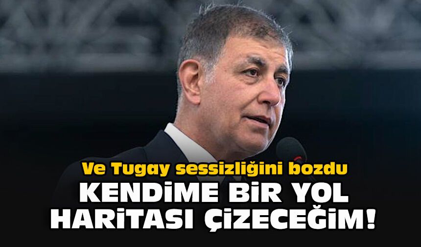 Ve Tugay sessizliğini bozdu...  Kendime bir yol haritası çizeceğim!
