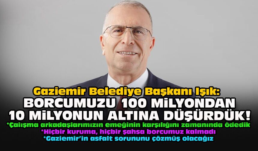 Gaziemir Belediye Başkanı Işık: Borcumuzu 100 milyondan 10 milyonun altına düşürdük!