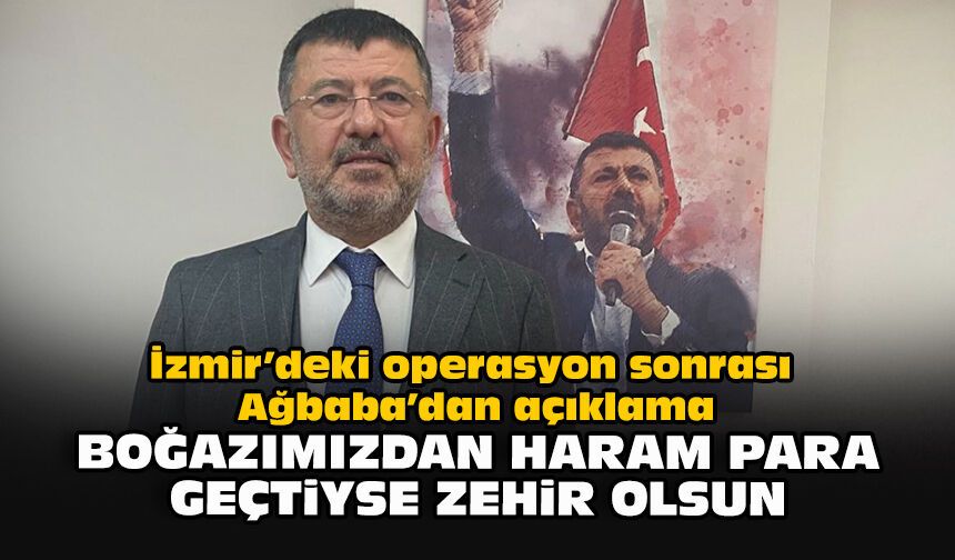 İzmir’deki operasyon sonrası Ağbaba’dan açıklama: Boğazımızdan haram para geçtiyse zehir olsun