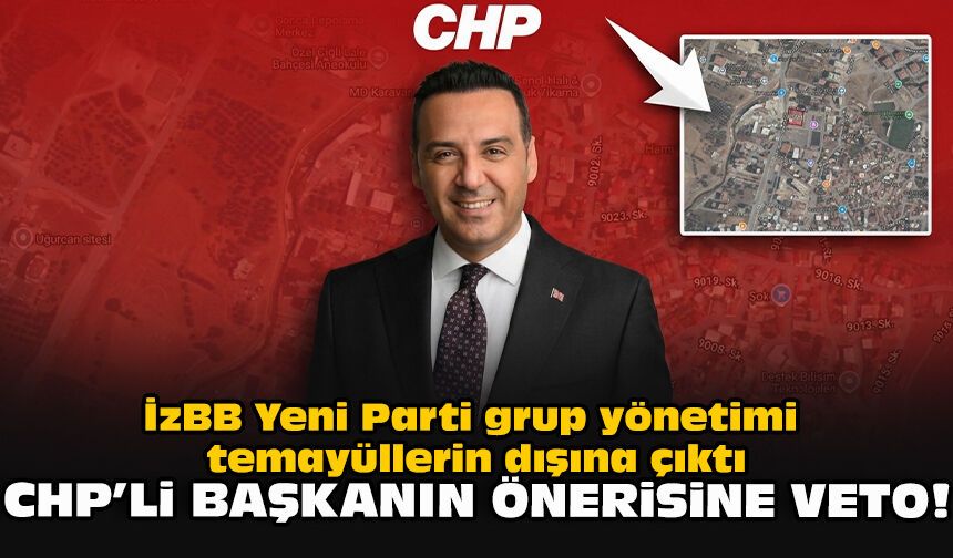 İzBB Yeni Parti grup yönetimi temayüllerin dışına çıktı... CHP’li başkanın önerisine veto!