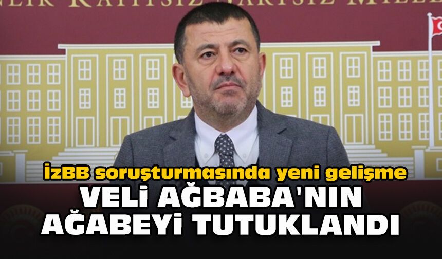 İzBB soruşturmasında yeni gelişme: Veli Ağbaba'nin ağabeyi tutuklandı