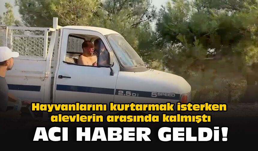 Hayvanlarını kurtarmak isterken alevlerin arasında kalmıştı: Acı haber geldi!